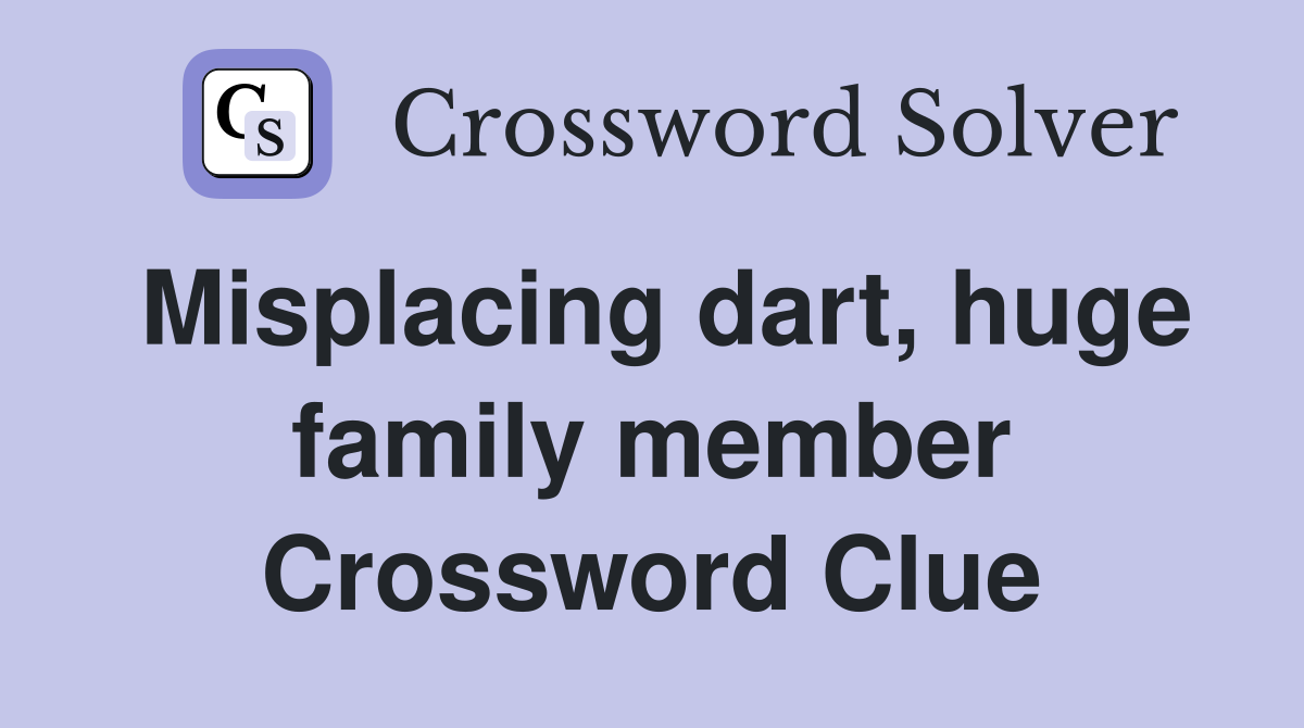 misplacing-dart-huge-family-member-crossword-clue-answers